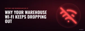 Why your warehouse Wi-Fi keeps dropping out